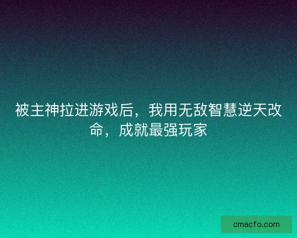 被主神拉进游戏后，我用无敌智慧逆天改命，成就最强玩家