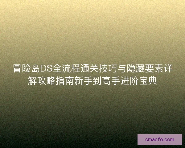 冒险岛DS全流程通关技巧与隐藏要素详解攻略指南新手到高手进阶宝典