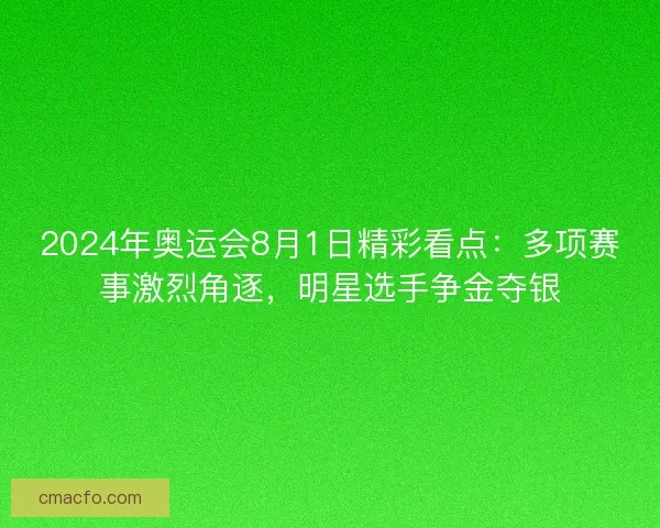 2024年奥运会8月1日精彩看点:多项赛事激烈角逐,明星选手争金夺银 2024年奥运会8月1日精彩看点:多项赛事激烈角逐,明星选手争金夺银