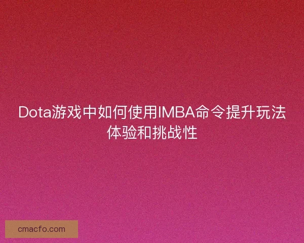 Dota游戏中如何使用IMBA命令提升玩法体验和挑战性