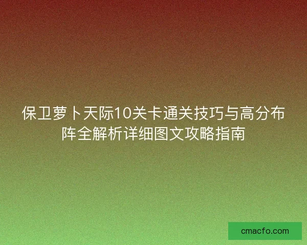 保卫萝卜天际10关卡通关技巧与高分布阵全解析详细图文攻略指南