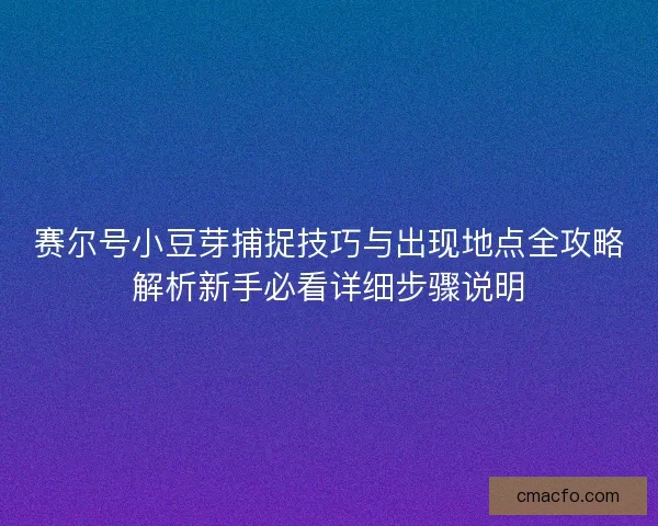 赛尔号小豆芽捕捉技巧与出现地点全攻略解析新手必看详细步骤说明