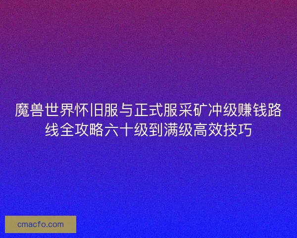 魔兽世界怀旧服与正式服采矿冲级赚钱路线全攻略六十级到满级高效技巧