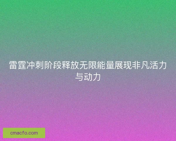 雷霆冲刺阶段释放无限能量展现非凡活力与动力 雷霆冲刺阶段释放无限能量展现非凡活力与动力