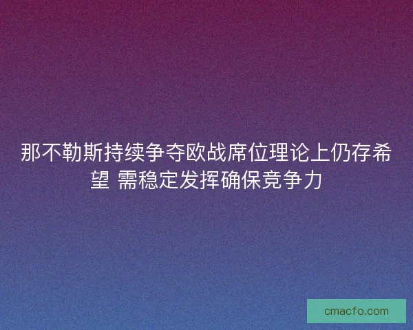 那不勒斯持续争夺欧战席位理论上仍存希望 需稳定发挥确保竞争力 那不勒斯持续争夺欧战席位理论上仍存希望 需稳定发挥确保竞争力