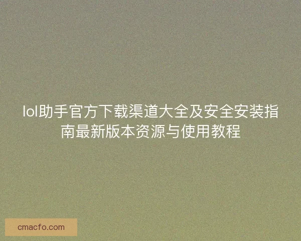 lol助手官方下载渠道大全及安全安装指南最新版本资源与使用教程 lol助手官方下载渠道大全及安全安装指南最新版本资源与使用教程