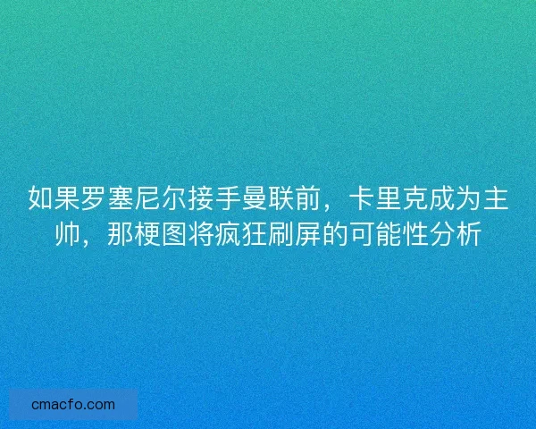 如果罗塞尼尔接手曼联前，卡里克成为主帅，那梗图将疯狂刷屏的可能性分析