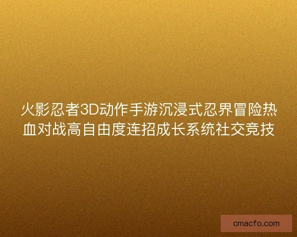 火影忍者3D动作手游沉浸式忍界冒险热血对战高自由度连招成长系统社交竞技